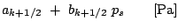 $\displaystyle a_{k+1/2} +  b_{k+1/2} p_s \qquad \mbox{[Pa]}$