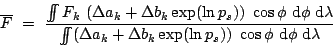 \begin{displaymath}
\overline{F} =  \frac{\int\!\!\!\!\int F_k (\Delta a_k + ...
... b_k \exp(\ln p_s)) \cos\phi \mbox{d}\phi \mbox{d}\lambda}
\end{displaymath}