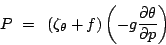 \begin{displaymath}
P =  \left(\zeta_{\theta}+f\right)\left(-g\frac{\partial\theta}{\partial p}\right)
\end{displaymath}