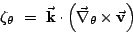 \begin{displaymath}
\zeta_{\theta} =  \vec{\mathbf{k}}\cdot\left(\vec{\mathbf{\nabla}}_{\theta}\times\vec{\mathbf{v}}\right)
\end{displaymath}
