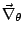 $\vec{\mathbf{\nabla}}_{\theta}$