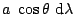 $a \cos\theta \mbox{d}\lambda$