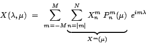\begin{displaymath}
X(\lambda,\mu)
 =  \sum\limits_{m=-M}^M
\underbrace{\su...
...=\vert m\vert}^N X_n^m P_n^m(\mu)}_{X^m(\mu)} e^{im\lambda}
\end{displaymath}