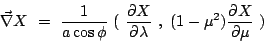 \begin{displaymath}
\vec{\mathbf{\nabla}}X =  \frac{1}{a\cos\phi} (\
\frac{...
...l\lambda}
 ,  (1-\mu^2)\frac{\partial X}{\partial\mu}
 )
\end{displaymath}