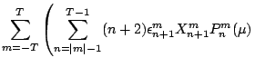 $\displaystyle \sum\limits_{m=-T}^T\left(
\sum\limits_{n=\vert m\vert-1}^{T-1} (n+2)\epsilon_{n+1}^m X_{n+1}^m P_n^m(\mu) \right.$