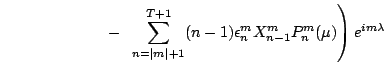 $\displaystyle \qquad\qquad\qquad\left.
 -  \sum\limits_{n=\vert m\vert+1}^{T+1} (n-1)\epsilon_n^m X_{n-1}^m P_n^m(\mu)
\right) e^{im\lambda}$