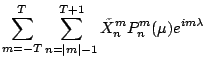 $\displaystyle \sum\limits_{m=-T}^T \sum\limits_{n=\vert m\vert-1}^{T+1} \tilde{X}_n^m P_n^m(\mu) e^{im\lambda}$