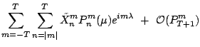 $\displaystyle \sum\limits_{m=-T}^T \sum\limits_{n=\vert m\vert}^{T} \tilde{X}_n^m P_n^m(\mu) e^{im\lambda}
 +  \mathcal{O}(P_{T+1}^m)$