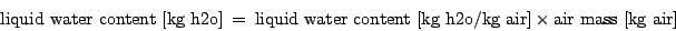 \begin{displaymath}
\mbox{liquid water content [kg h2o]} ~=~ \mbox{liquid water content [kg h2o/kg air]} ~\times~ \mbox{air mass [kg air]}
\end{displaymath}